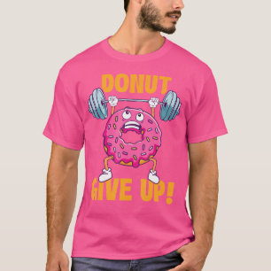 Doughnut Give Up - Workout Gym Weightlifting Bodyb T-Shirt