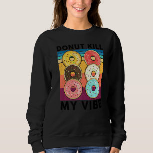 Doughnut Kill My Vibe  Cake Dealer Doughnut  Bakin Sweatshirt