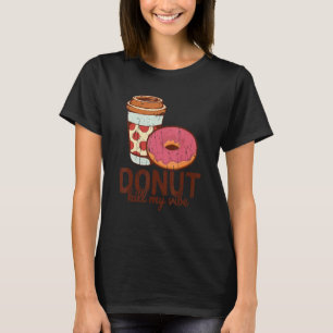 Doughnut kill my vibe coffee and doughnut T-Shirt
