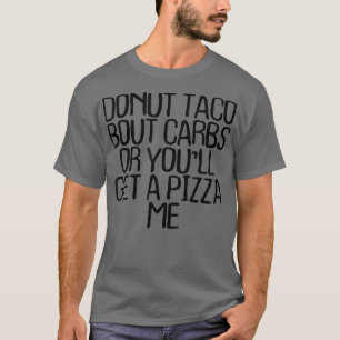 Doughnut Taco Bout Carbs Or Youll Get A Pizza Me F T-Shirt