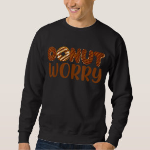 Doughnut Worry Funny Chocolate Doughnut Lover Foo Sweatshirt