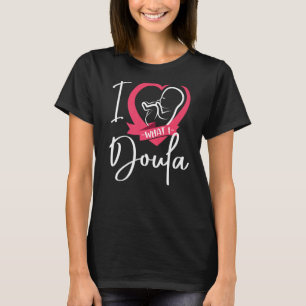 Doula Birth Worker Heart I Love What I Doula T-Shirt
