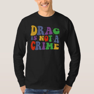 Drag Is Not A Crime Equality Drag Queen T-Shirt