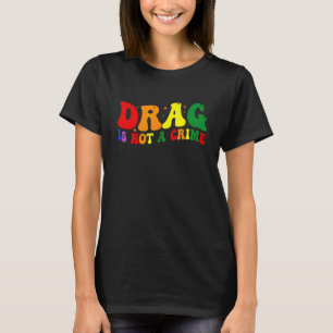 Drag Is Not A Crime LGBT Gay Pride Equality Drag Q T-Shirt