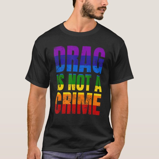 Drag Is Not A Crime LGBT LGBTQ+ Gay Pride Support  T-Shirt (Front)