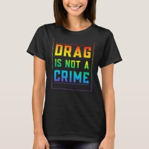 Drag Is Not A Crime Pride Gay Equality T-Shirt