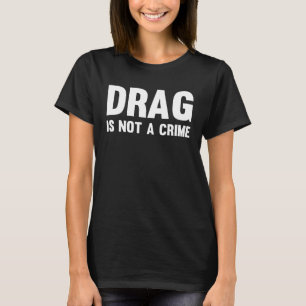 Drag Is Not A Crime Support Drag Rights Drag Queen T-Shirt