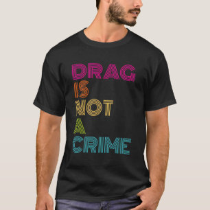 Drag Is Not A Crime T-Shirt