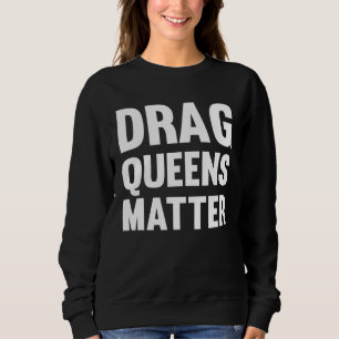 Drag Queens Matter Pro Drag Queen Sweatshirt