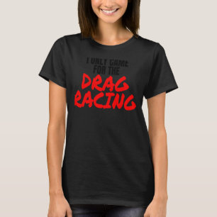 Drag Racing 1320 Drag Strip I Only Came For The Dr T-Shirt