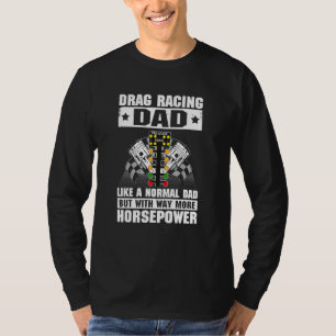 Drag Racing Dad Like A Normal Dad With Way More Ho T-Shirt