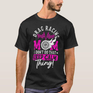 Drag Racing Mom I Don't Do That Calm Thing Car Rac T-Shirt