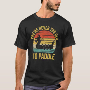 Dragon Boat Racing Race Paddle You re Never Old To T-Shirt