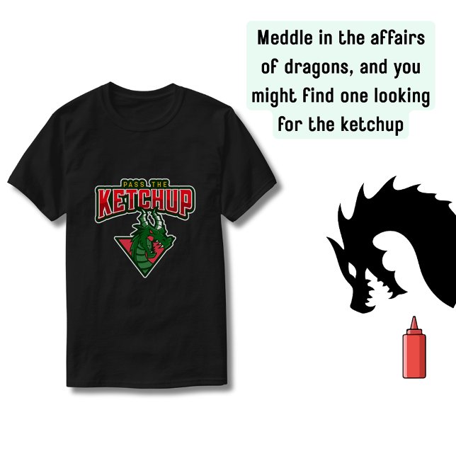 Dragon:  Pass The Ketchup T-Shirt (Do not meddle or the dragon might start looking for the ketchup)