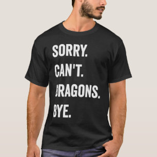 Dragon Sorry Can't Dragons Bye Mythical Creature T-Shirt
