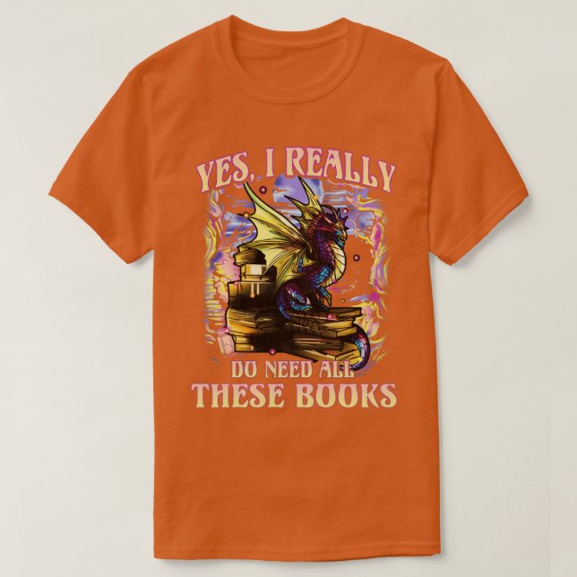 Dragon Yes I Really Do Need All These Books Readin T-Shirt (Design Front)