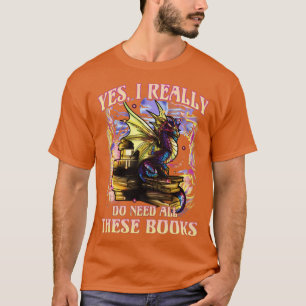 Dragon Yes I Really Do Need All These Books Readin T-Shirt