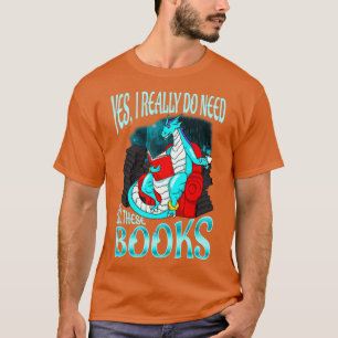 Dragon Yes I Really Do Need All These Books T-Shirt