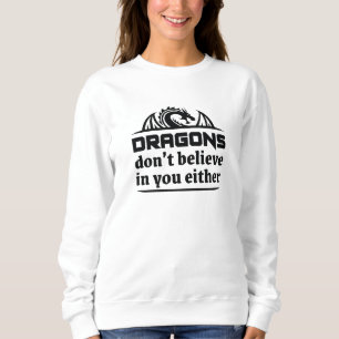 Dragons Don’t Believe In You Either Sweatshirt