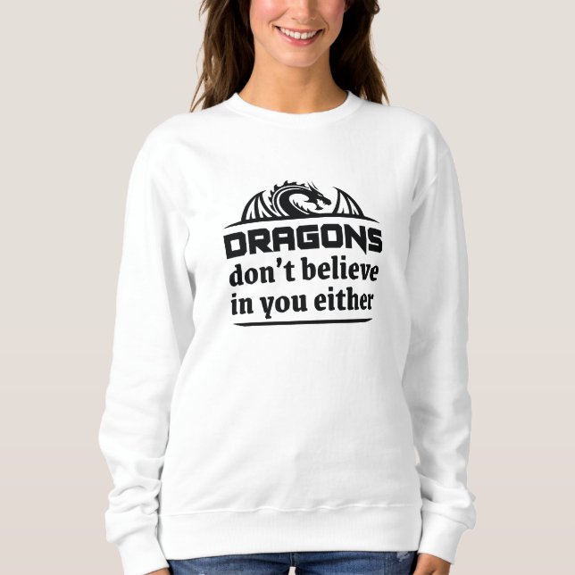 Dragons Don’t Believe In You Either Sweatshirt (Front)
