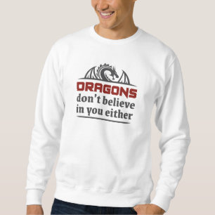 Dragons Don’t Believe In You Either Sweatshirt