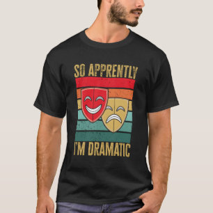 Drama Theatre So Apparently I'M Dramatic Thespian T-Shirt