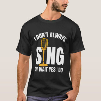 Drama Theatre Thespian I Don'T Always Sing Oh Wait T-Shirt
