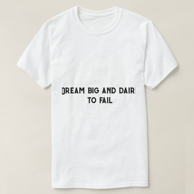 Dream big and daire to  fail  T-Shirt (Design Front)