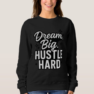 Dream Big Hustle Hard Motivational Quote T-Shirt Sweatshirt