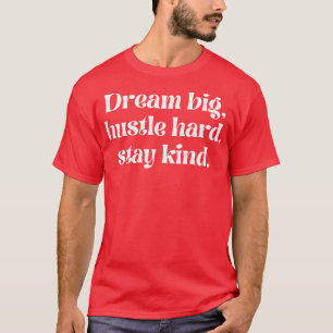 Dream big hustle hard stay kind T-Shirt
