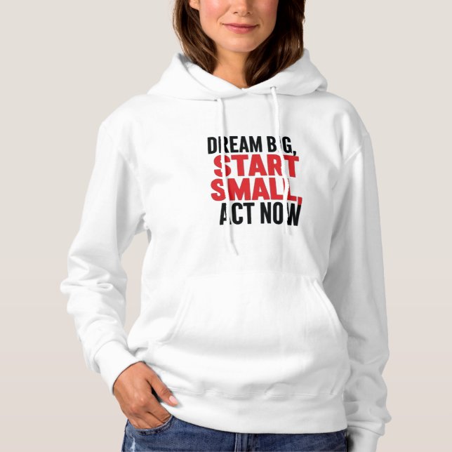 Dream Big, Start Small, Act Now Hoodie (Front)