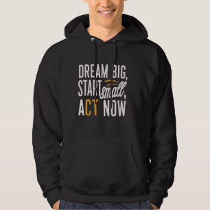 Dream Big, Start Small, Act Now Hoodie