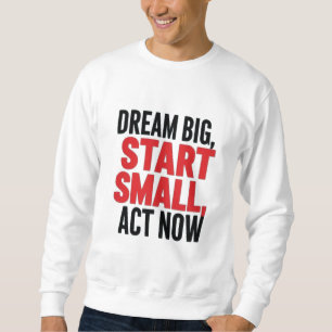 Dream Big, Start Small, Act Now Sweatshirt