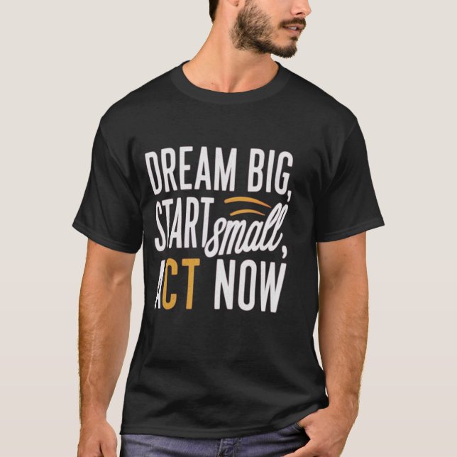 *"Dream Big, Start Small, Act Now"*  T-Shirt (Front)