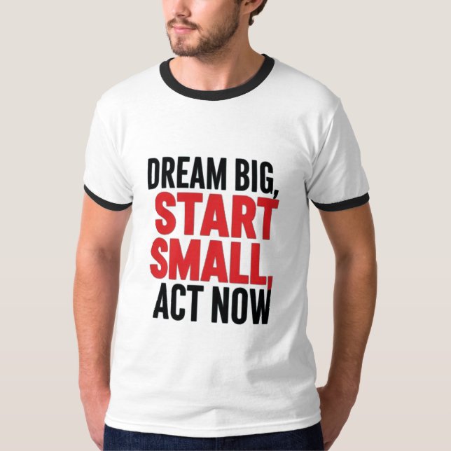 Dream Big, Start Small, Act Now T-Shirt (Front)