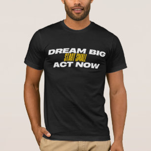 Dream Big Start Small Act Now T-Shirt