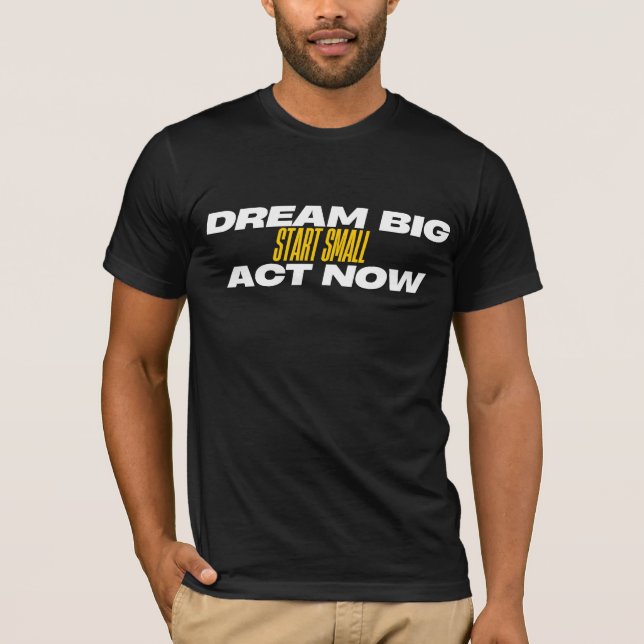 Dream Big Start Small Act Now T-Shirt (Front)