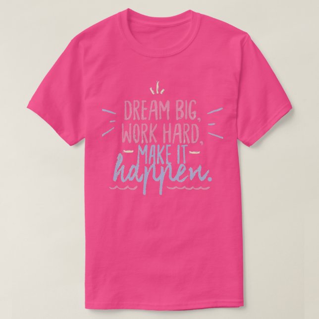 Dream big work hard make it happen T-Shirt (Design Front)