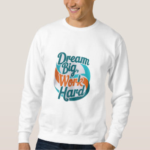 Dream Big, Work Hard Sweatshirt