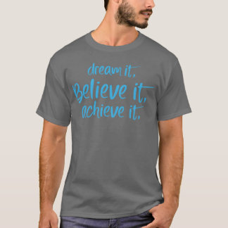 Dream it Believe it Achieve it Motivation quote T-Shirt
