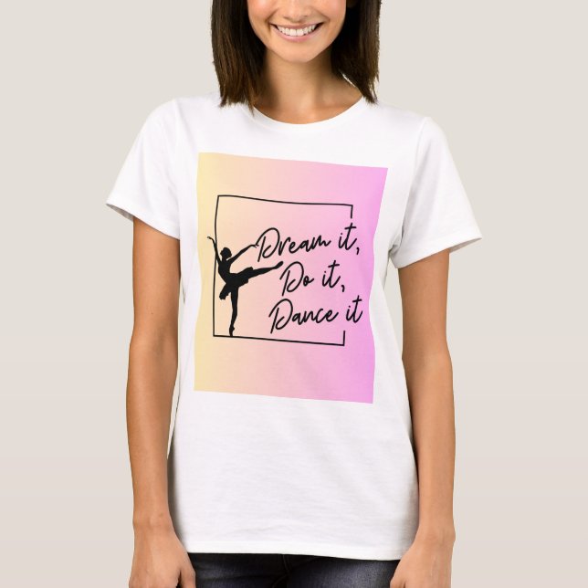 Dream it, Do it, Dance it  T-Shirt (Front)