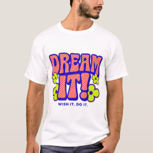 DREAM IT! WISH IT. DO IT. T-Shirt