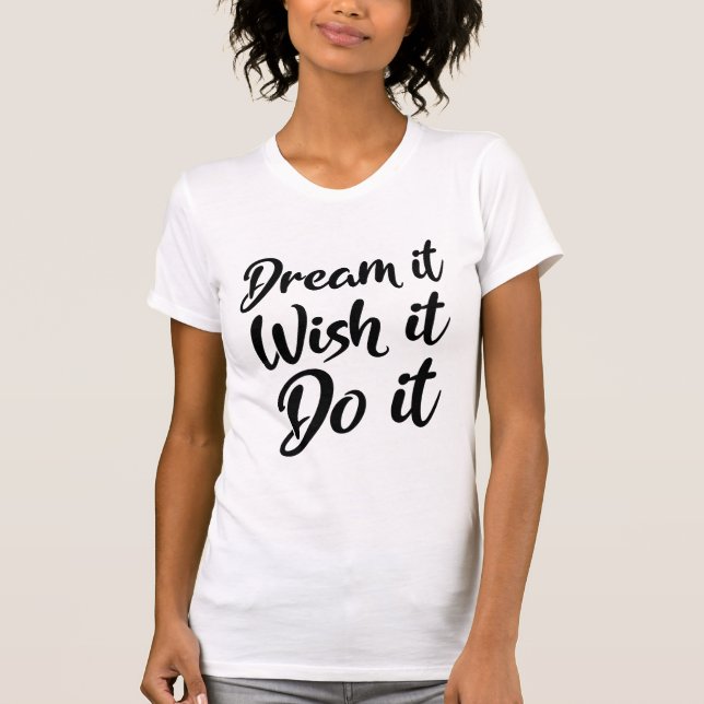 Dream it. Wish it. Do it T-Shirt (Front)