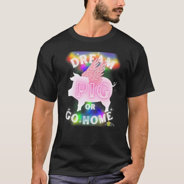 DREAM PIG or go home T-Shirt (Front)