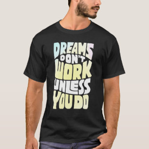 Dreams Dont Work Unless You Do Motivational Quote T-Shirt