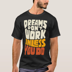 Dreams don't work unless you do T-Shirt