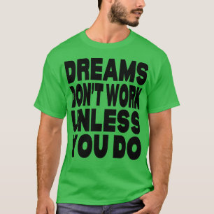 Dreams dont work unless you do T-Shirt