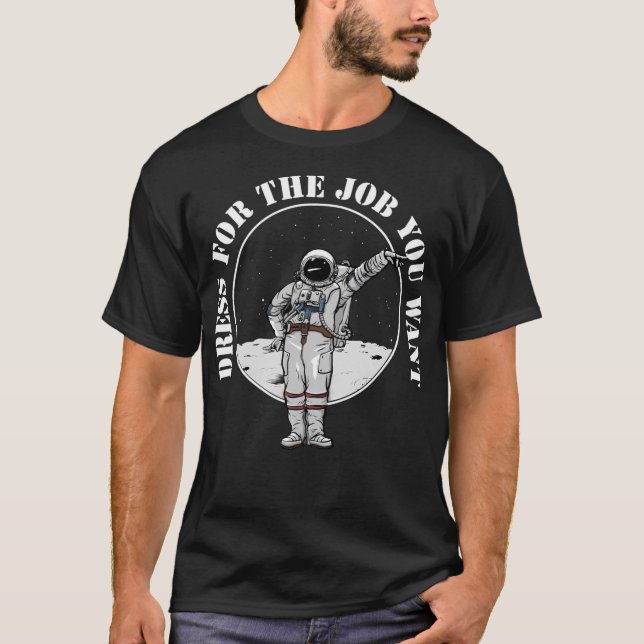Dress For The Job You Want Astronaut T-Shirt (Front)