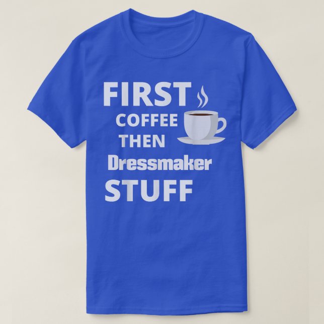 Dressmaker first coffee then job stuff funny  T-Shirt (Design Front)