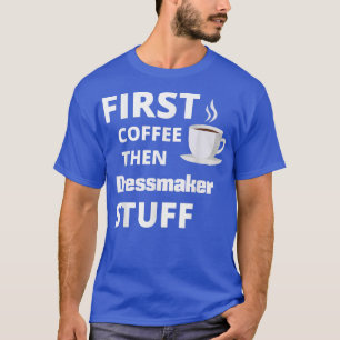 Dressmaker first coffee then job stuff funny T-Shirt